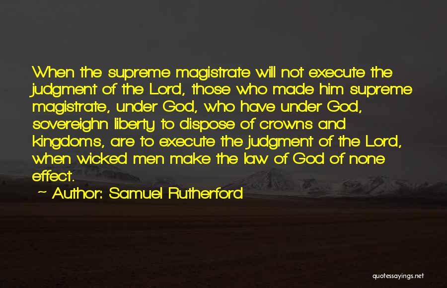 Samuel Rutherford Quotes: When The Supreme Magistrate Will Not Execute The Judgment Of The Lord, Those Who Made Him Supreme Magistrate, Under God,