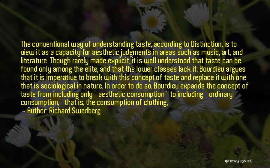 Richard Swedberg Quotes: The Conventional Way Of Understanding Taste, According To Distinction, Is To View It As A Capacity For Aesthetic Judgments In