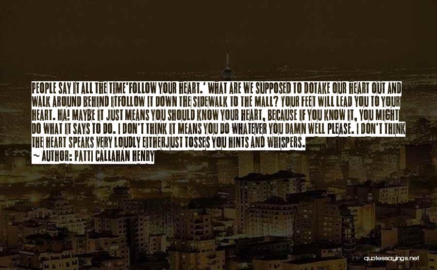 Patti Callahan Henry Quotes: People Say It All The Time'follow Your Heart.' What Are We Supposed To Dotake Our Heart Out And Walk Around