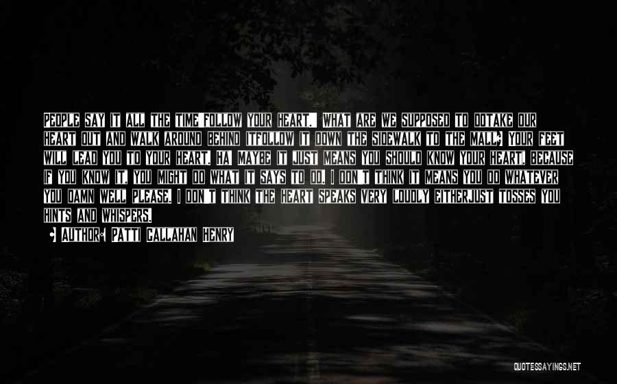 Patti Callahan Henry Quotes: People Say It All The Time'follow Your Heart.' What Are We Supposed To Dotake Our Heart Out And Walk Around