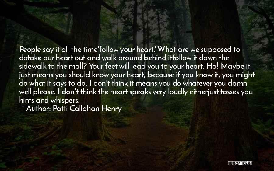 Patti Callahan Henry Quotes: People Say It All The Time'follow Your Heart.' What Are We Supposed To Dotake Our Heart Out And Walk Around