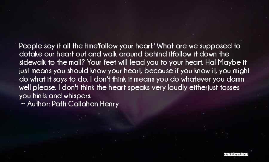 Patti Callahan Henry Quotes: People Say It All The Time'follow Your Heart.' What Are We Supposed To Dotake Our Heart Out And Walk Around