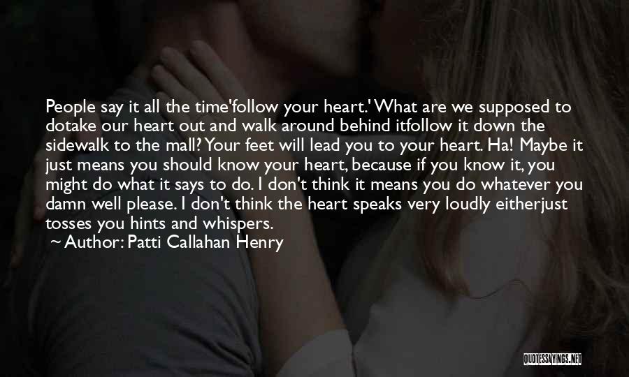 Patti Callahan Henry Quotes: People Say It All The Time'follow Your Heart.' What Are We Supposed To Dotake Our Heart Out And Walk Around