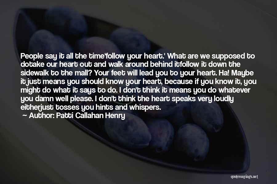 Patti Callahan Henry Quotes: People Say It All The Time'follow Your Heart.' What Are We Supposed To Dotake Our Heart Out And Walk Around