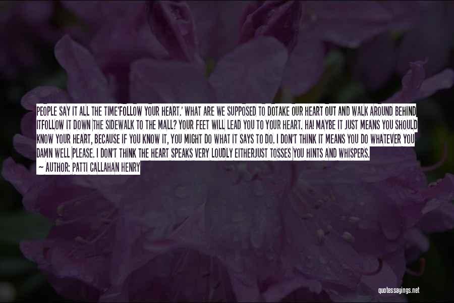 Patti Callahan Henry Quotes: People Say It All The Time'follow Your Heart.' What Are We Supposed To Dotake Our Heart Out And Walk Around