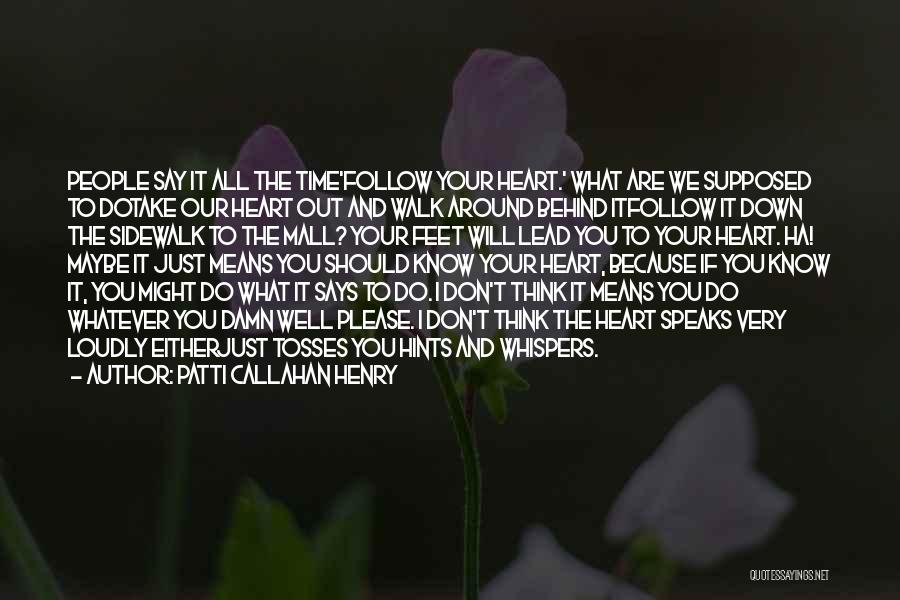 Patti Callahan Henry Quotes: People Say It All The Time'follow Your Heart.' What Are We Supposed To Dotake Our Heart Out And Walk Around