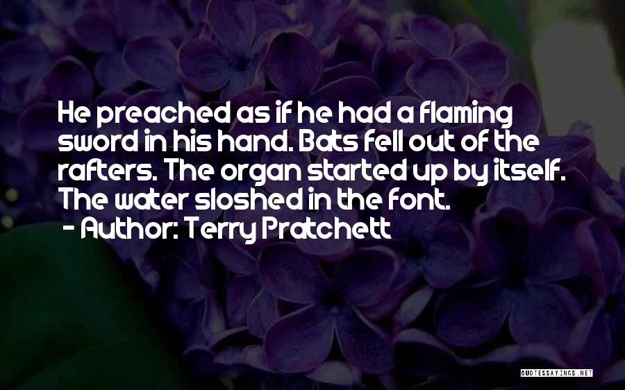 Terry Pratchett Quotes: He Preached As If He Had A Flaming Sword In His Hand. Bats Fell Out Of The Rafters. The Organ