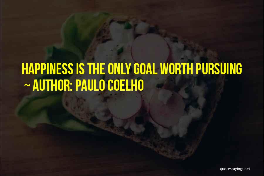 Paulo Coelho Quotes: Happiness Is The Only Goal Worth Pursuing