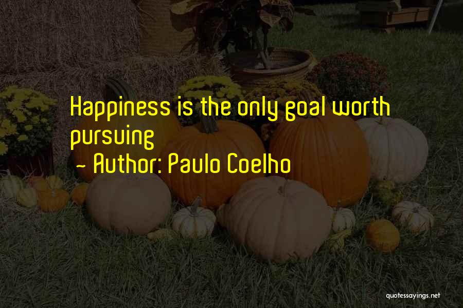 Paulo Coelho Quotes: Happiness Is The Only Goal Worth Pursuing