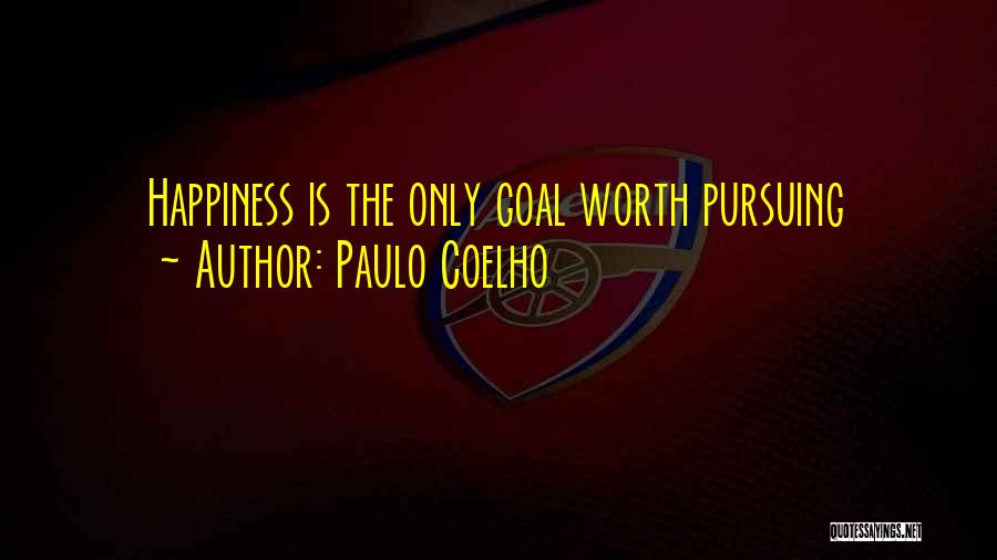 Paulo Coelho Quotes: Happiness Is The Only Goal Worth Pursuing