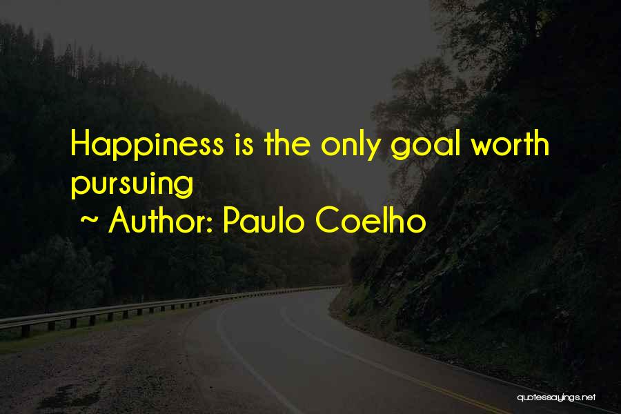 Paulo Coelho Quotes: Happiness Is The Only Goal Worth Pursuing