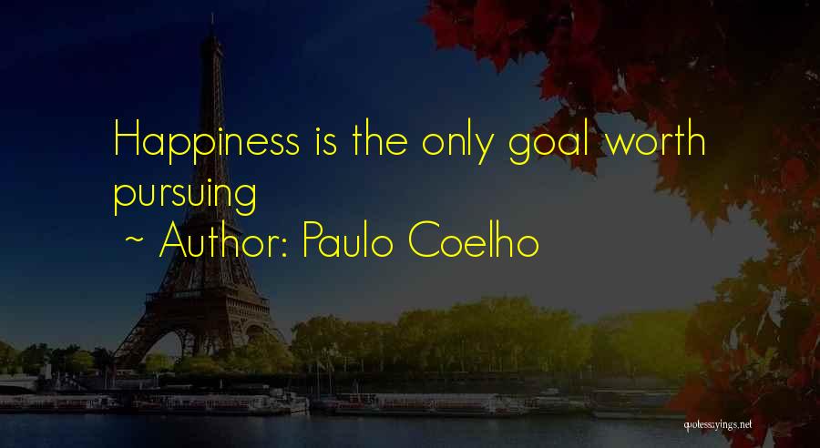 Paulo Coelho Quotes: Happiness Is The Only Goal Worth Pursuing