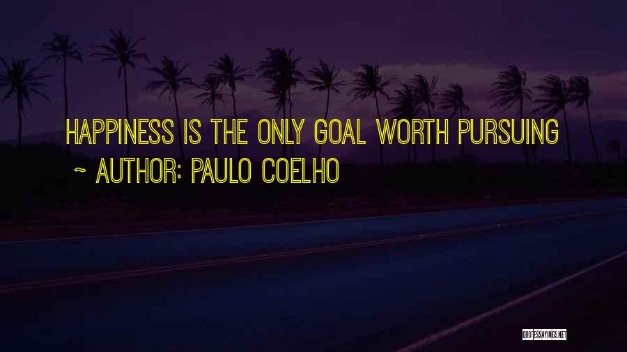 Paulo Coelho Quotes: Happiness Is The Only Goal Worth Pursuing