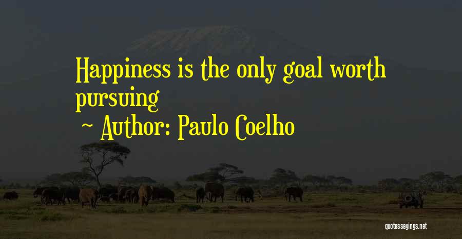 Paulo Coelho Quotes: Happiness Is The Only Goal Worth Pursuing
