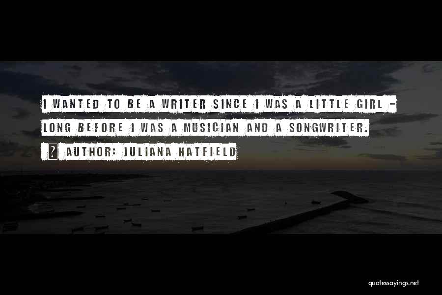 Juliana Hatfield Quotes: I Wanted To Be A Writer Since I Was A Little Girl - Long Before I Was A Musician And