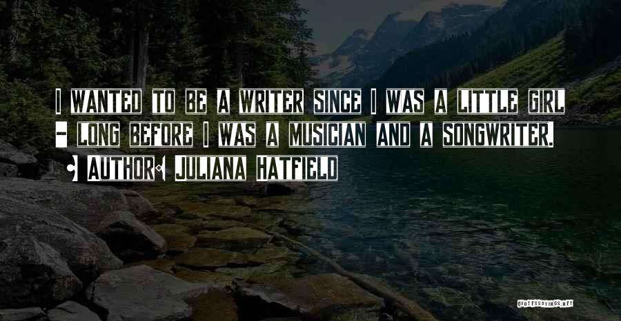 Juliana Hatfield Quotes: I Wanted To Be A Writer Since I Was A Little Girl - Long Before I Was A Musician And