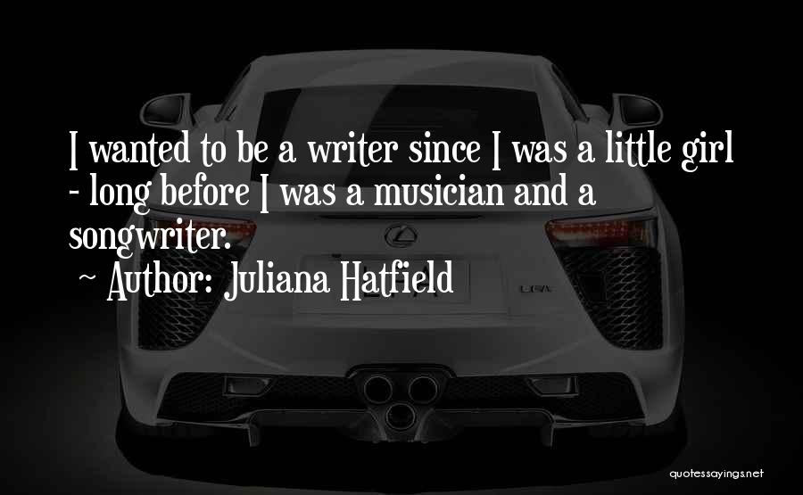 Juliana Hatfield Quotes: I Wanted To Be A Writer Since I Was A Little Girl - Long Before I Was A Musician And