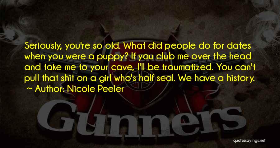 Nicole Peeler Quotes: Seriously, You're So Old. What Did People Do For Dates When You Were A Puppy? If You Club Me Over