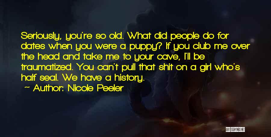 Nicole Peeler Quotes: Seriously, You're So Old. What Did People Do For Dates When You Were A Puppy? If You Club Me Over