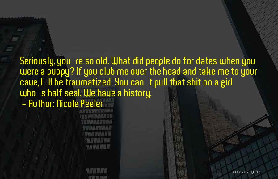 Nicole Peeler Quotes: Seriously, You're So Old. What Did People Do For Dates When You Were A Puppy? If You Club Me Over