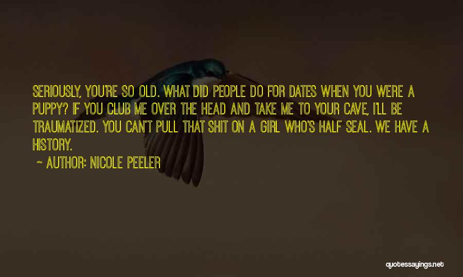 Nicole Peeler Quotes: Seriously, You're So Old. What Did People Do For Dates When You Were A Puppy? If You Club Me Over