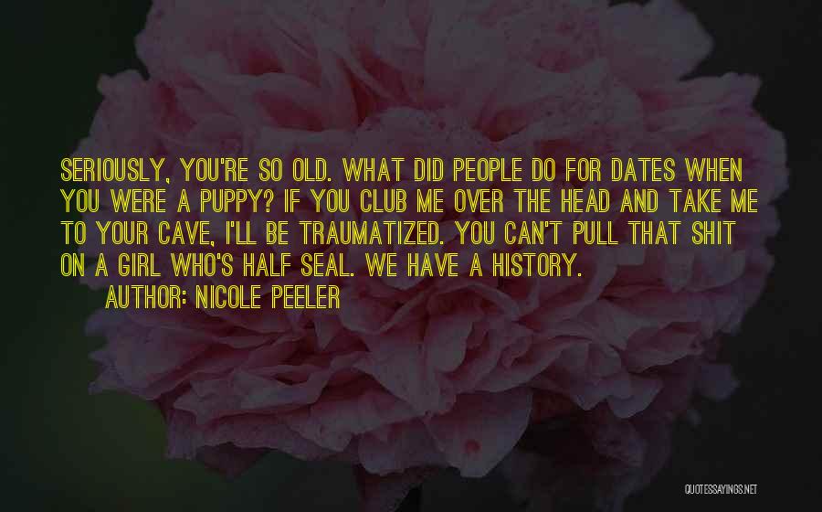 Nicole Peeler Quotes: Seriously, You're So Old. What Did People Do For Dates When You Were A Puppy? If You Club Me Over