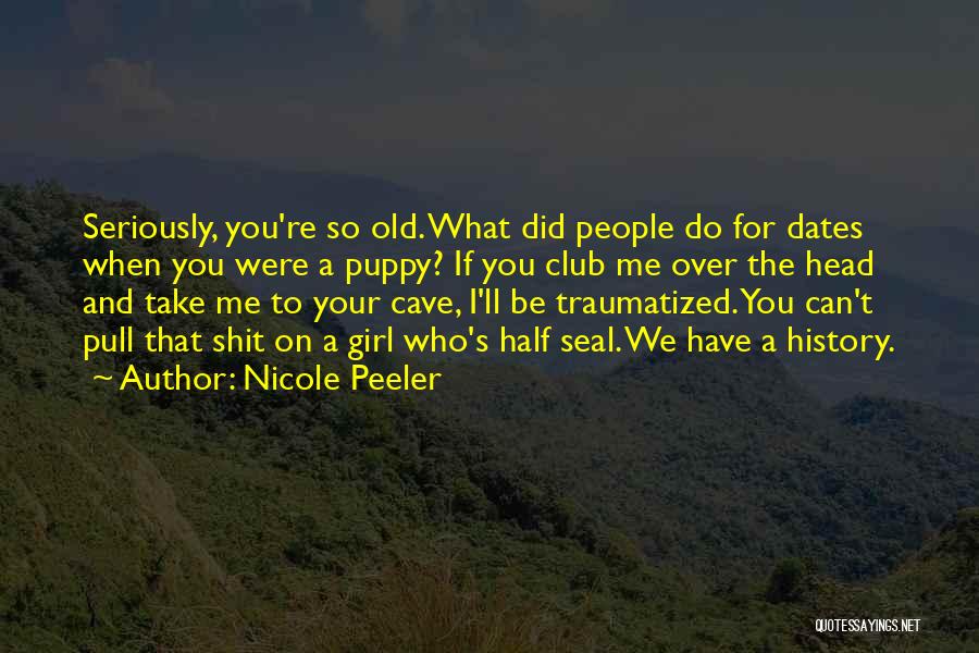 Nicole Peeler Quotes: Seriously, You're So Old. What Did People Do For Dates When You Were A Puppy? If You Club Me Over