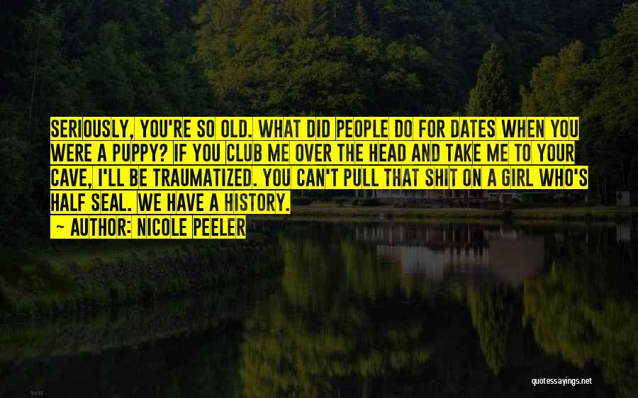 Nicole Peeler Quotes: Seriously, You're So Old. What Did People Do For Dates When You Were A Puppy? If You Club Me Over