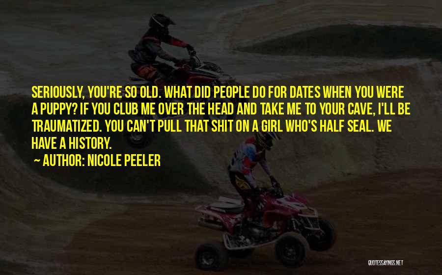 Nicole Peeler Quotes: Seriously, You're So Old. What Did People Do For Dates When You Were A Puppy? If You Club Me Over