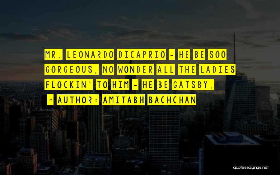 Amitabh Bachchan Quotes: Mr. Leonardo Dicaprio - He Be Soo Gorgeous, No Wonder All The Ladies Flockin' To Him - He Be Gatsby.