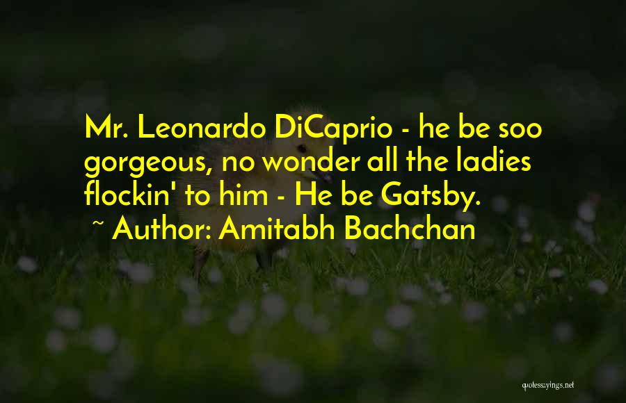 Amitabh Bachchan Quotes: Mr. Leonardo Dicaprio - He Be Soo Gorgeous, No Wonder All The Ladies Flockin' To Him - He Be Gatsby.