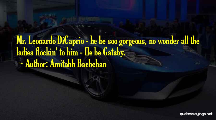 Amitabh Bachchan Quotes: Mr. Leonardo Dicaprio - He Be Soo Gorgeous, No Wonder All The Ladies Flockin' To Him - He Be Gatsby.