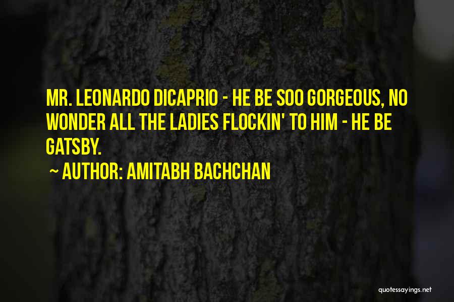 Amitabh Bachchan Quotes: Mr. Leonardo Dicaprio - He Be Soo Gorgeous, No Wonder All The Ladies Flockin' To Him - He Be Gatsby.