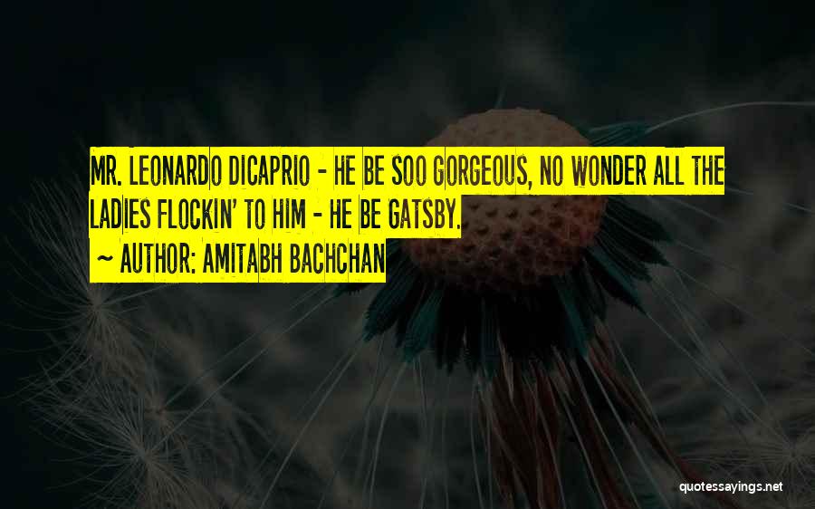 Amitabh Bachchan Quotes: Mr. Leonardo Dicaprio - He Be Soo Gorgeous, No Wonder All The Ladies Flockin' To Him - He Be Gatsby.