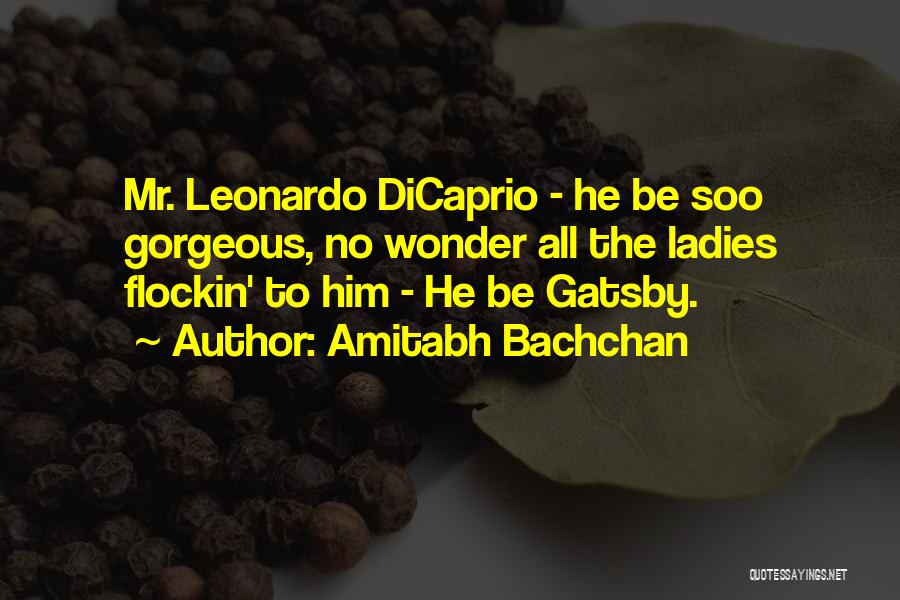 Amitabh Bachchan Quotes: Mr. Leonardo Dicaprio - He Be Soo Gorgeous, No Wonder All The Ladies Flockin' To Him - He Be Gatsby.
