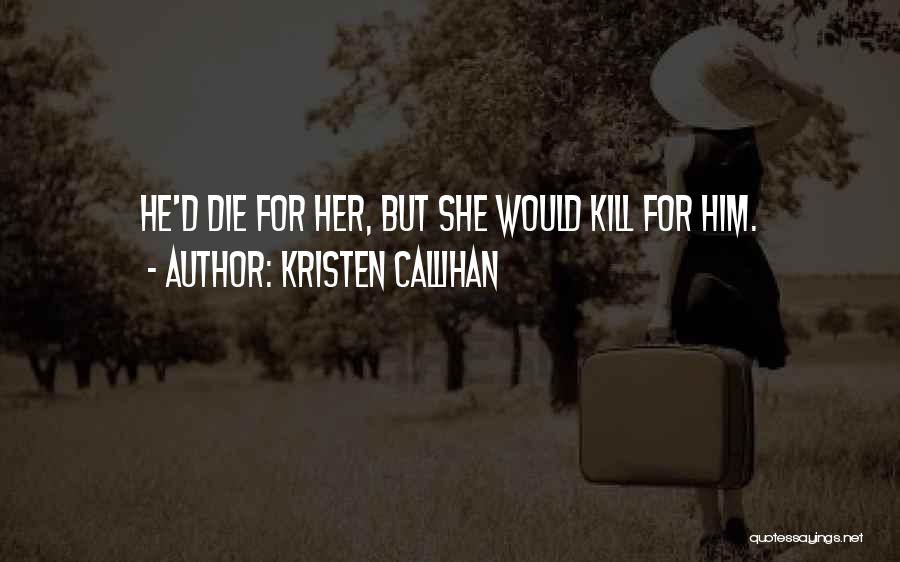 Kristen Callihan Quotes: He'd Die For Her, But She Would Kill For Him.