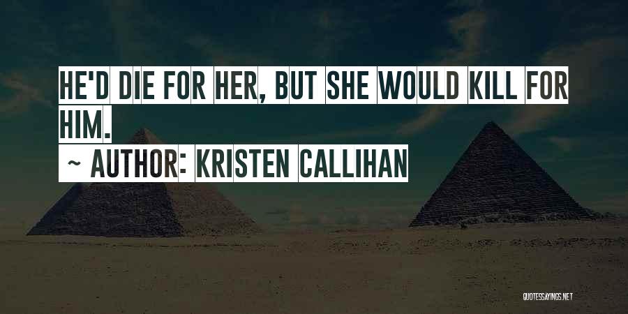 Kristen Callihan Quotes: He'd Die For Her, But She Would Kill For Him.