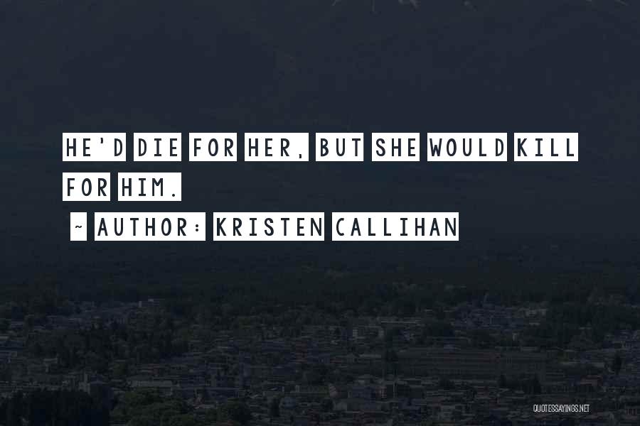 Kristen Callihan Quotes: He'd Die For Her, But She Would Kill For Him.