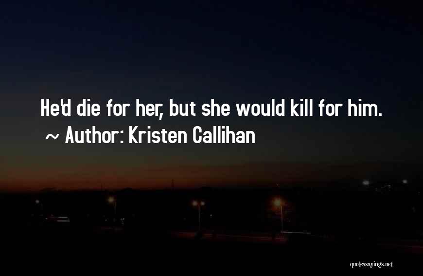 Kristen Callihan Quotes: He'd Die For Her, But She Would Kill For Him.