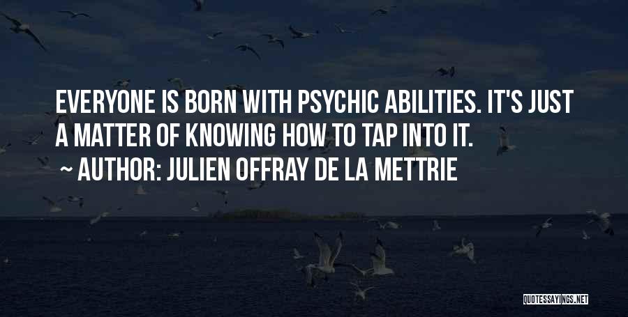 Julien Offray De La Mettrie Quotes: Everyone Is Born With Psychic Abilities. It's Just A Matter Of Knowing How To Tap Into It.