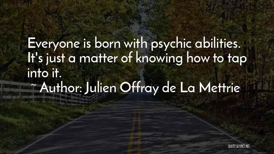 Julien Offray De La Mettrie Quotes: Everyone Is Born With Psychic Abilities. It's Just A Matter Of Knowing How To Tap Into It.