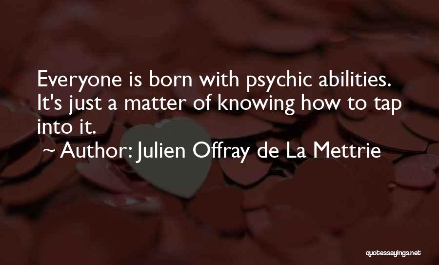 Julien Offray De La Mettrie Quotes: Everyone Is Born With Psychic Abilities. It's Just A Matter Of Knowing How To Tap Into It.