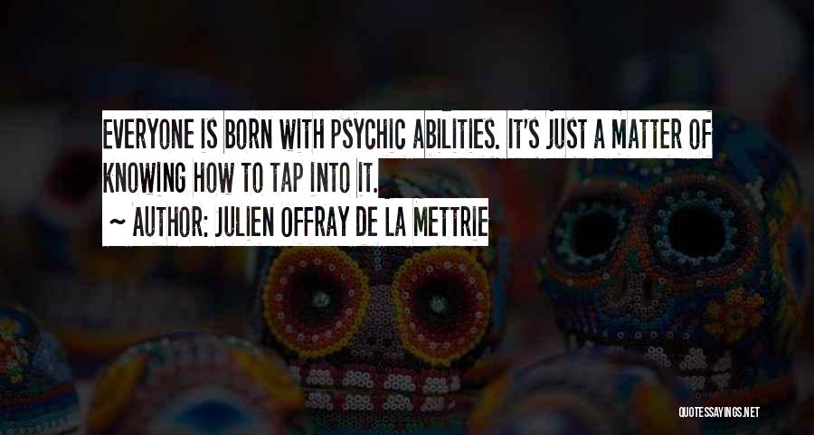 Julien Offray De La Mettrie Quotes: Everyone Is Born With Psychic Abilities. It's Just A Matter Of Knowing How To Tap Into It.