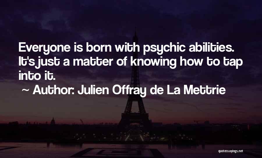 Julien Offray De La Mettrie Quotes: Everyone Is Born With Psychic Abilities. It's Just A Matter Of Knowing How To Tap Into It.