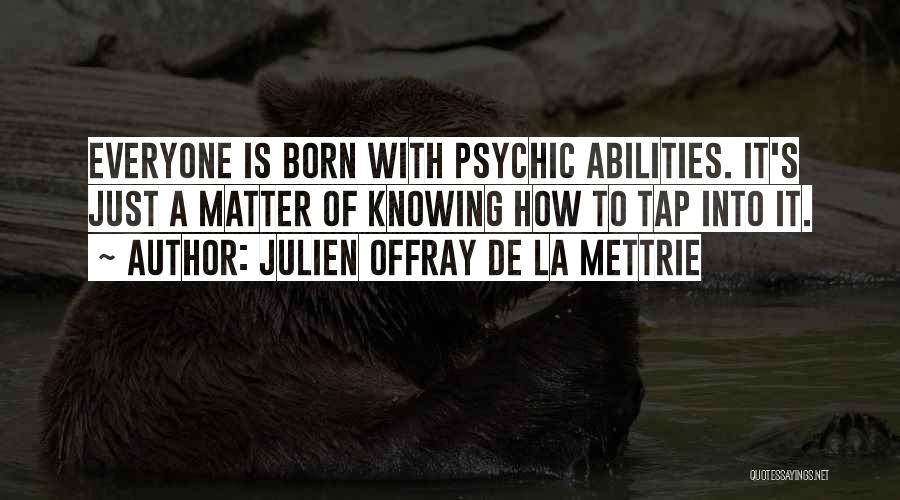 Julien Offray De La Mettrie Quotes: Everyone Is Born With Psychic Abilities. It's Just A Matter Of Knowing How To Tap Into It.