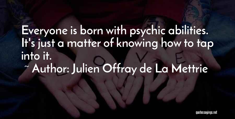 Julien Offray De La Mettrie Quotes: Everyone Is Born With Psychic Abilities. It's Just A Matter Of Knowing How To Tap Into It.