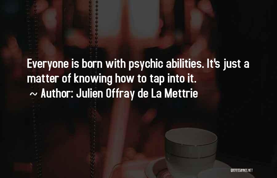 Julien Offray De La Mettrie Quotes: Everyone Is Born With Psychic Abilities. It's Just A Matter Of Knowing How To Tap Into It.