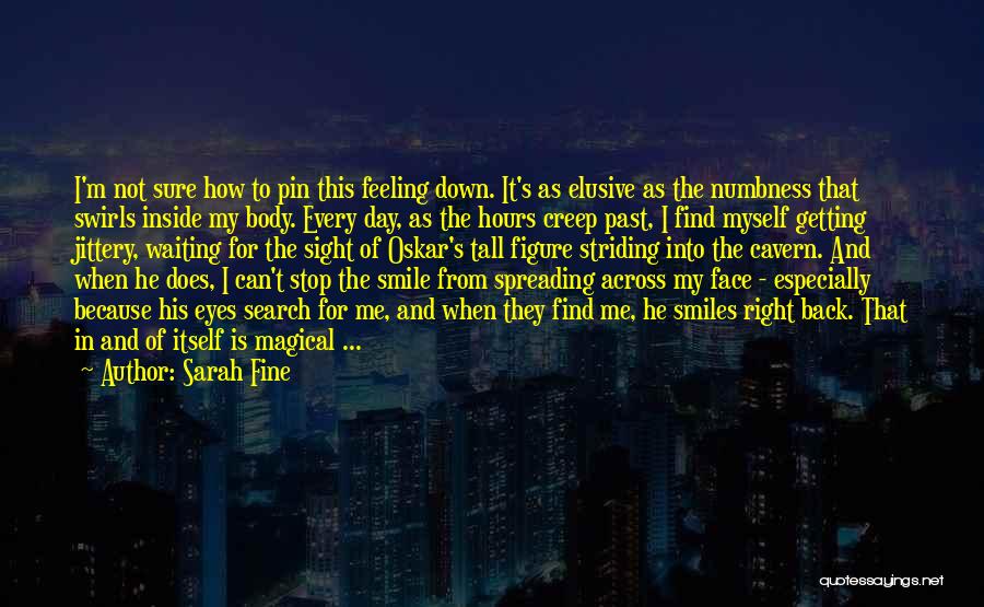 Sarah Fine Quotes: I'm Not Sure How To Pin This Feeling Down. It's As Elusive As The Numbness That Swirls Inside My Body.