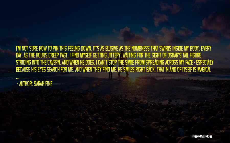 Sarah Fine Quotes: I'm Not Sure How To Pin This Feeling Down. It's As Elusive As The Numbness That Swirls Inside My Body.