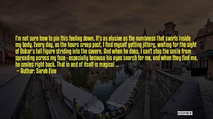 Sarah Fine Quotes: I'm Not Sure How To Pin This Feeling Down. It's As Elusive As The Numbness That Swirls Inside My Body.